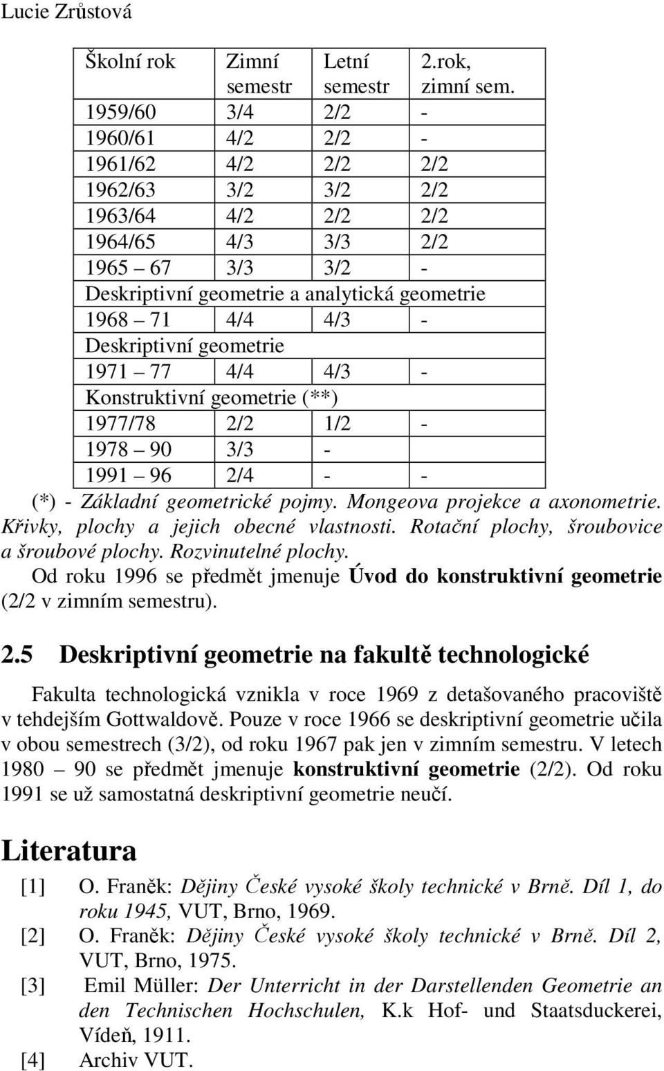 Deskriptivní geometrie 1971 77 4/4 4/3 - Konstruktivní geometrie (**) 1977/78 2/2 1/2-1978 90 3/3-1991 96 2/4 - - (*) - Základní geometrické pojmy. Mongeova projekce a axonometrie.