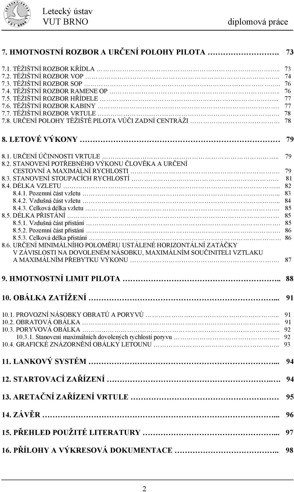 79 8.3. ANOVENÍ OUPACÍCH RYCHLOÍ 8 8.4. DÉLKA VZLEU... 8 8.4.. Pozemní část vzletu... 83 8.4.. Vzdušná část vzletu... 84 8.4.3. Celková délka vzletu. 85 8.5. DÉLKA PŘIÁNÍ 85 8.5.. Vzdušná část přistání.