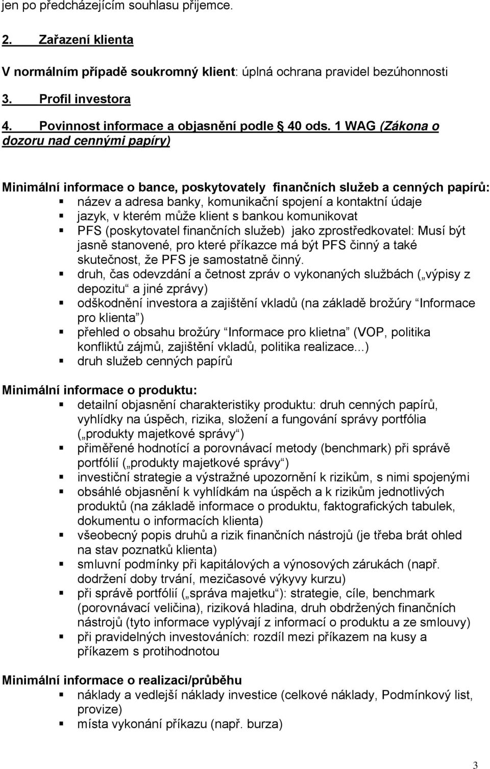 1 WAG (Zákona o dozoru nad cennými papíry) Minimální informace o bance, poskytovately finančních služeb a cenných papírů: název a adresa banky, komunikační spojení a kontaktní údaje jazyk, v kterém