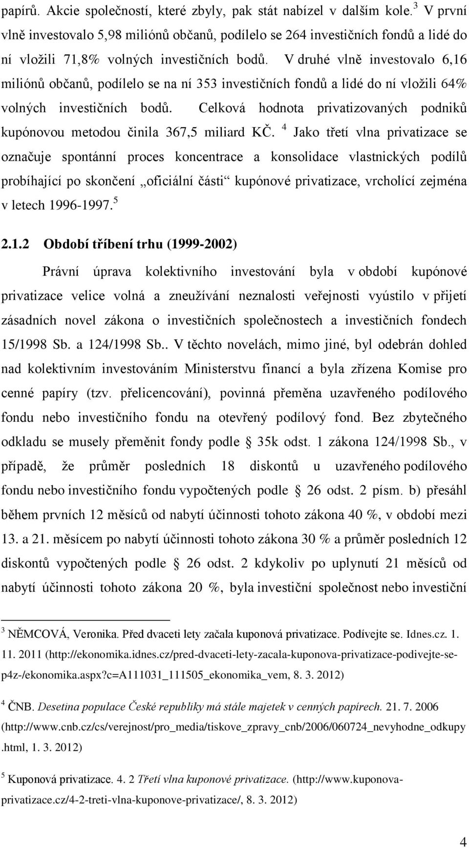 V druhé vlně investovalo 6,16 miliónů občanů, podílelo se na ní 353 investičních fondů a lidé do ní vložili 64% volných investičních bodů.