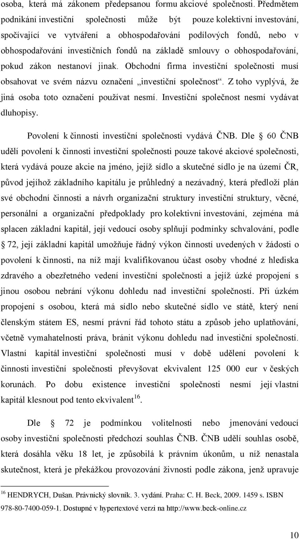 smlouvy o obhospodařování, pokud zákon nestanoví jinak. Obchodní firma investiční společnosti musí obsahovat ve svém názvu označení investiční společnost.