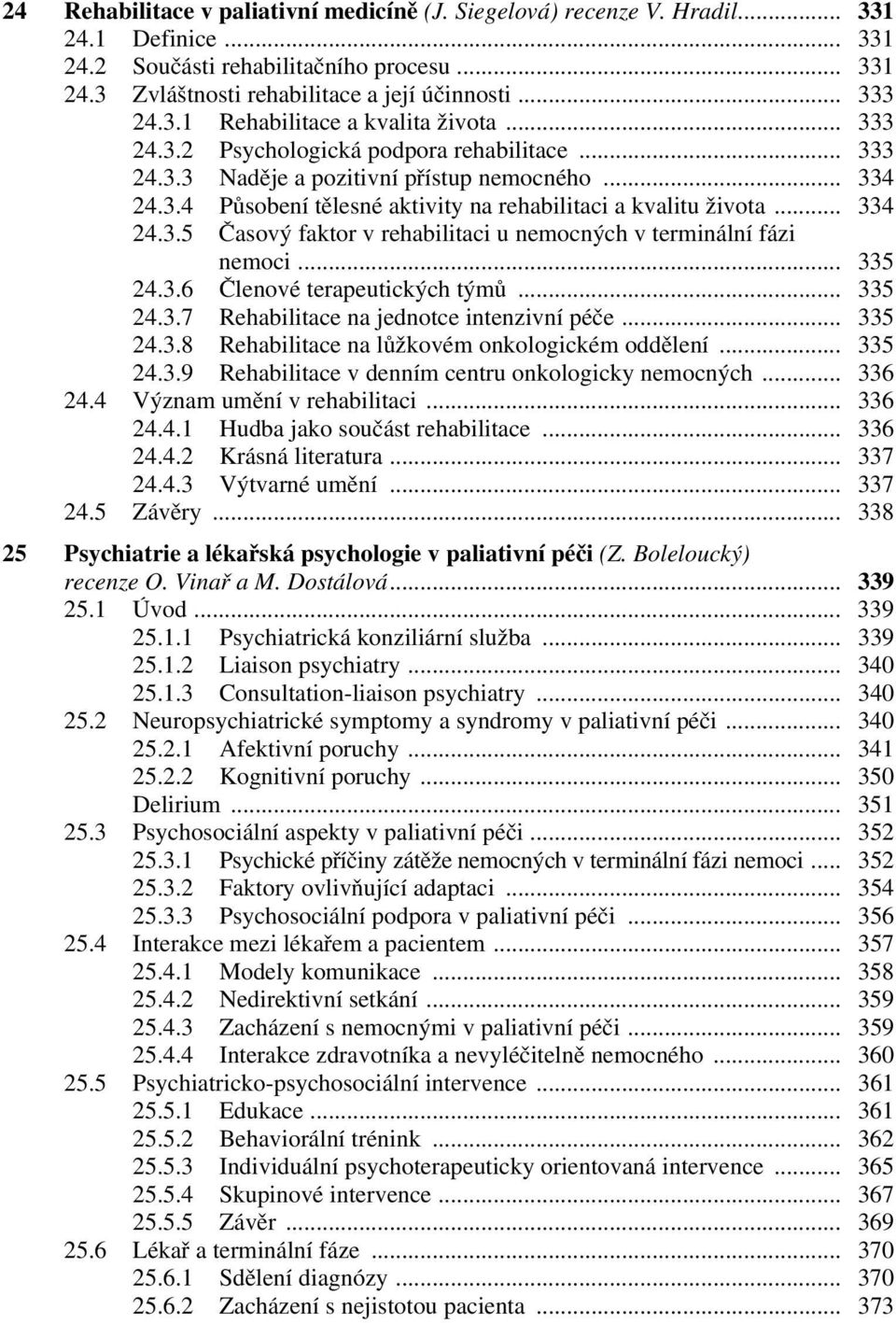 .. 334 24.3.5 Časový faktor v rehabilitaci u nemocných v terminální fázi nemoci... 335 24.3.6 Členové terapeutických týmů... 335 24.3.7 Rehabilitace na jednotce intenzivní péče... 335 24.3.8 Rehabilitace na lůžkovém onkologickém oddělení.