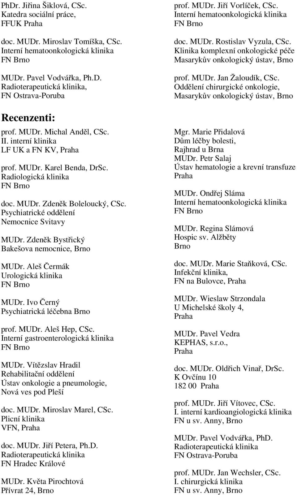 Zdeněk Bystřický Bakešova nemocnice, Brno MUDr. Aleš Čermák Urologická klinika MUDr. Ivo Černý Psychiatrická léčebna Brno prof. MUDr. Aleš Hep, CSc. Interní gastroenterologická klinika MUDr.