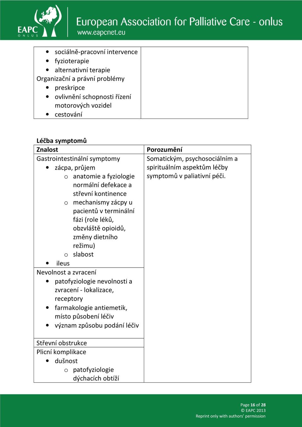 změny dietního režimu) o slabost ileus Nevolnost a zvracení patofyziologie nevolnosti a zvracení - lokalizace, receptory farmakologie antiemetik, místo působení léčiv význam způsobu