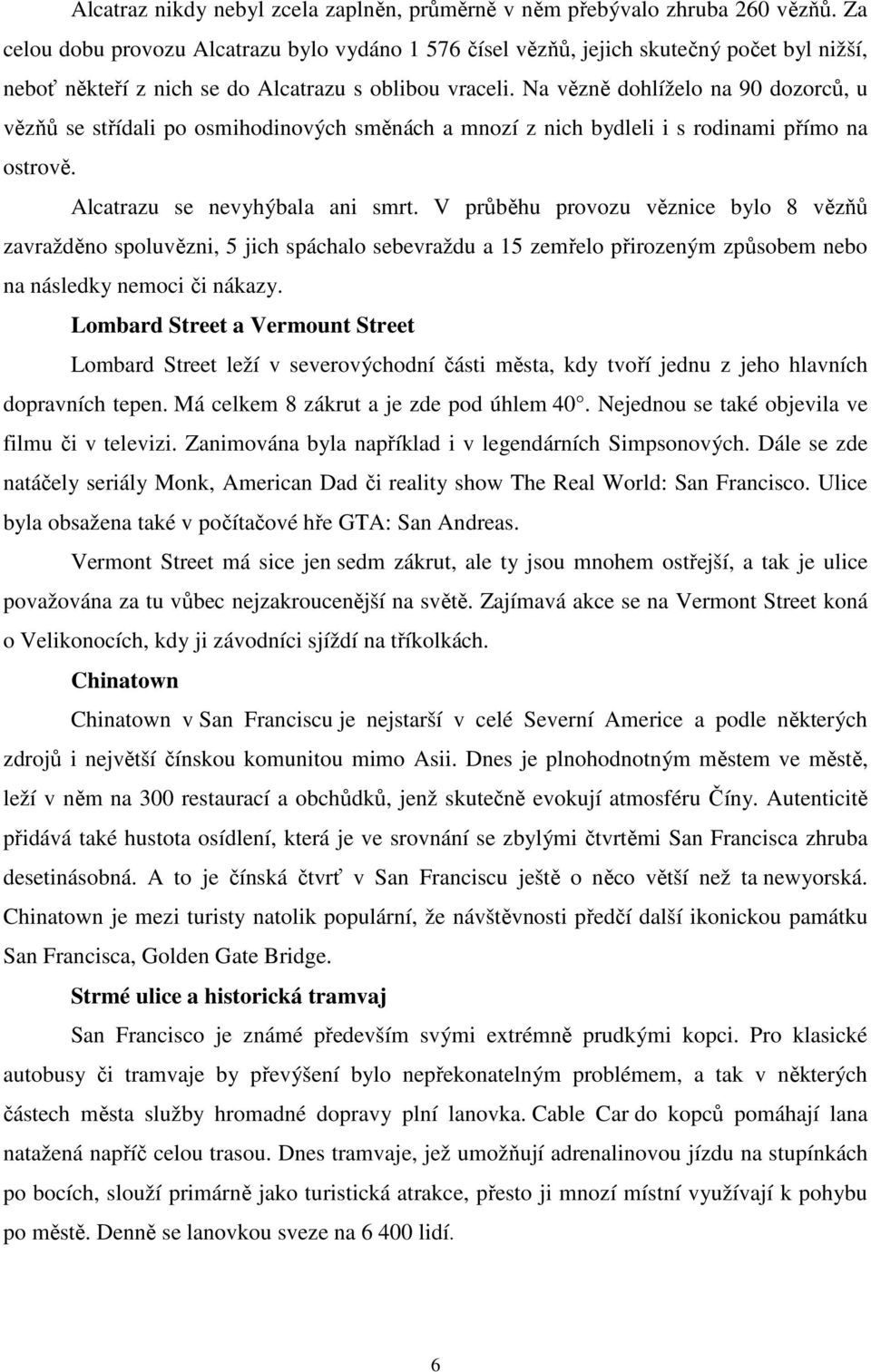 Na vězně dohlíželo na 90 dozorců, u vězňů se střídali po osmihodinových směnách a mnozí z nich bydleli i s rodinami přímo na ostrově. Alcatrazu se nevyhýbala ani smrt.