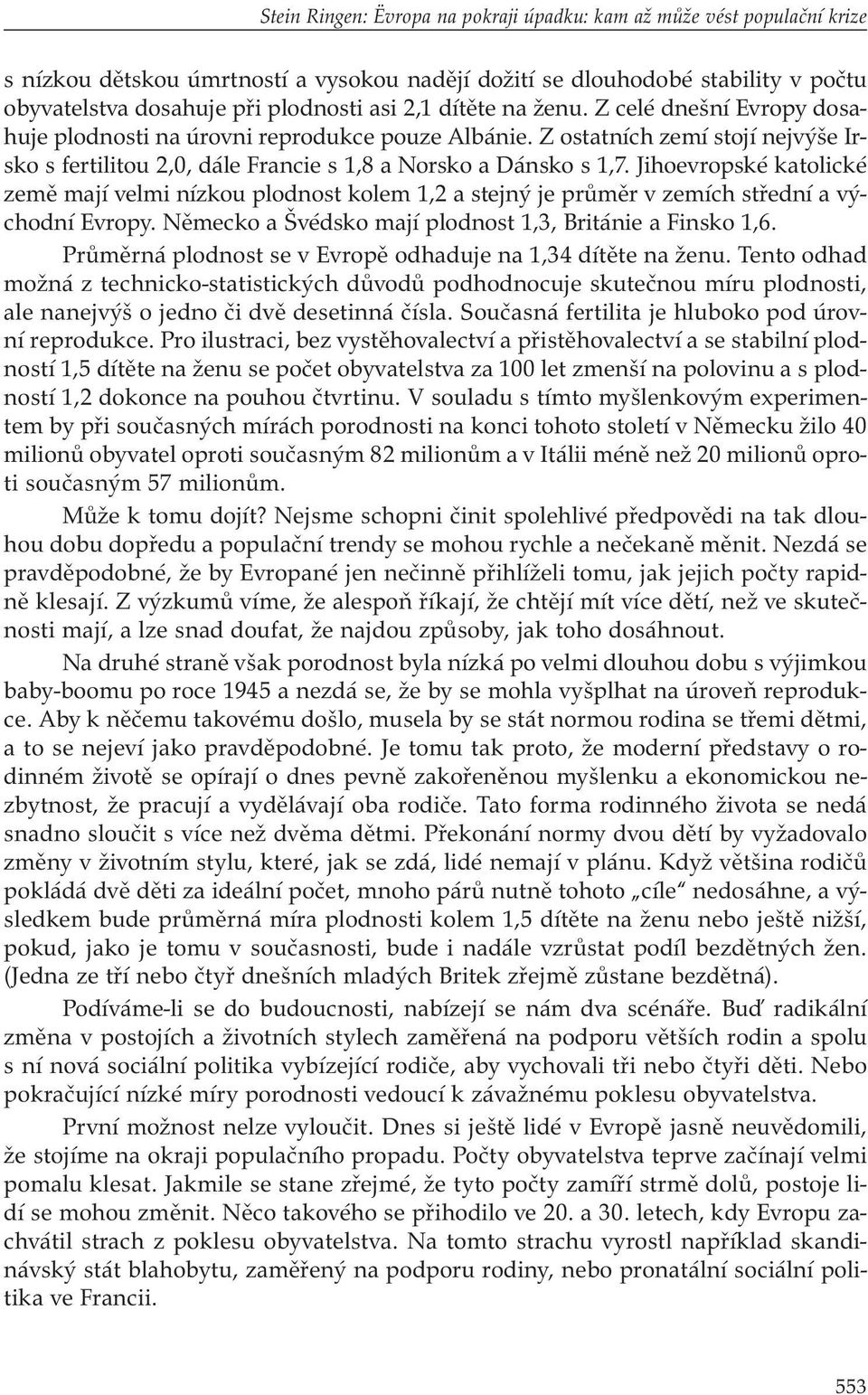 Jihoevropské katolické země mají velmi nízkou plodnost kolem 1,2 a stejný je průměr v zemích střední a východní Evropy. Německo a Švédsko mají plodnost 1,3, Británie a Finsko 1,6.