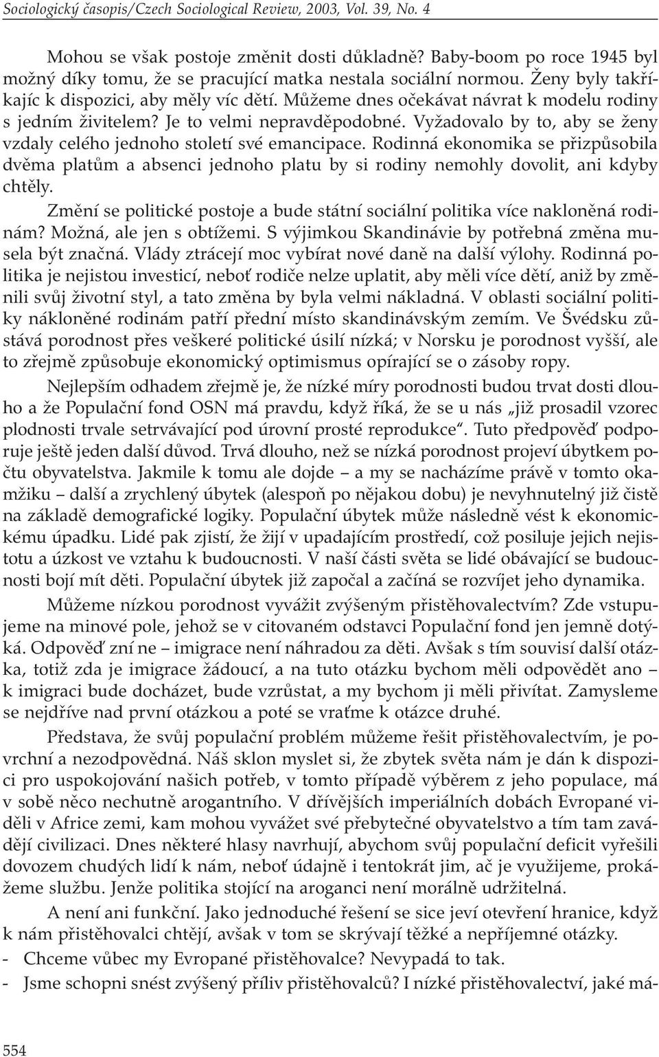 Můžeme dnes očekávat návrat k modelu rodiny s jedním živitelem? Je to velmi nepravděpodobné. Vyžadovalo by to, aby se ženy vzdaly celého jednoho století své emancipace.