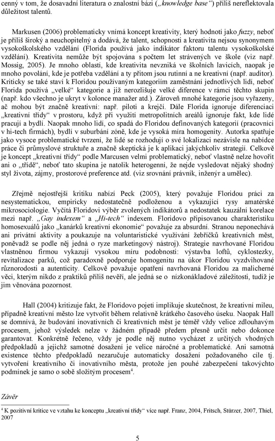 vzdělání (Florida používá jako indikátor faktoru talentu vysokoškolské vzdělání). Kreativita nemůže být spojována s počtem let strávených ve škole (viz např. Mossig, 2005).