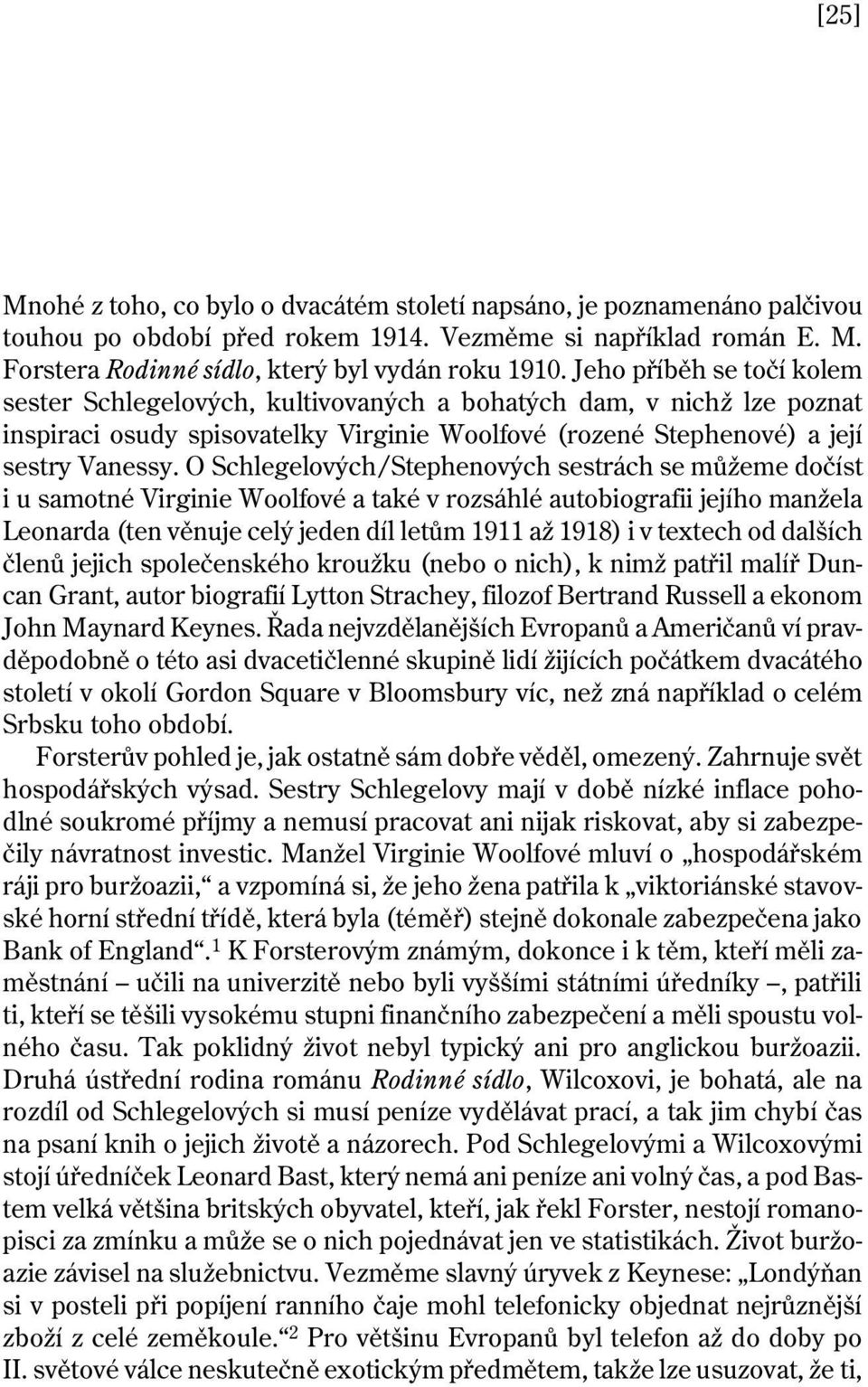 O Schlegelových/Stephenových sestrách se můžeme dočíst i u samotné Virginie Woolfové a také v rozsáhlé autobiografii jejího manžela Leonarda (ten věnuje celý jeden díl letům 1911 až 1918) i v textech