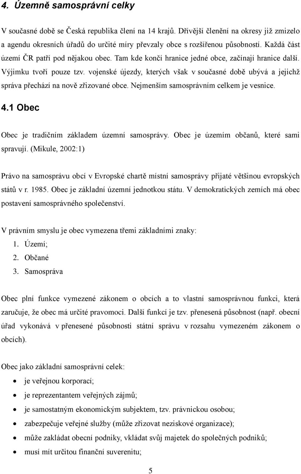 vojenské újezdy, kterých však v současné době ubývá a jejichţ správa přechází na nově zřizované obce. Nejmenším samosprávním celkem je vesnice. 4.1 Obec Obec je tradičním základem územní samosprávy.