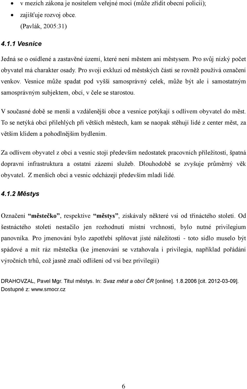 Vesnice můţe spadat pod vyšší samosprávný celek, můţe být ale i samostatným samosprávným subjektem, obcí, v čele se starostou.