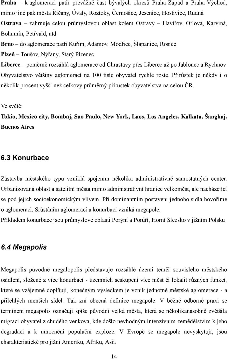 Brno do aglomerace patří Kuřim, Adamov, Modřice, Šlapanice, Rosice Plzeň Toušov, Nýřany, Starý Plzenec Liberec poměrně rozsáhlá aglomerace od Chrastavy přes Liberec aţ po Jablonec a Rychnov