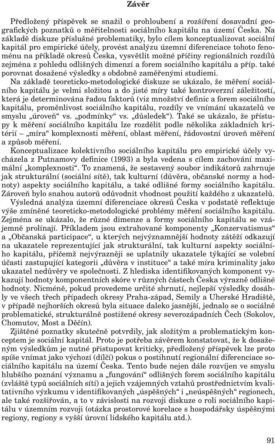 možné příčiny regionálních rozdílů zejména z pohledu odlišných dimenzí a forem sociálního kapitálu a příp. také porovnat dosažené výsledky s obdobně zaměřenými studiemi.