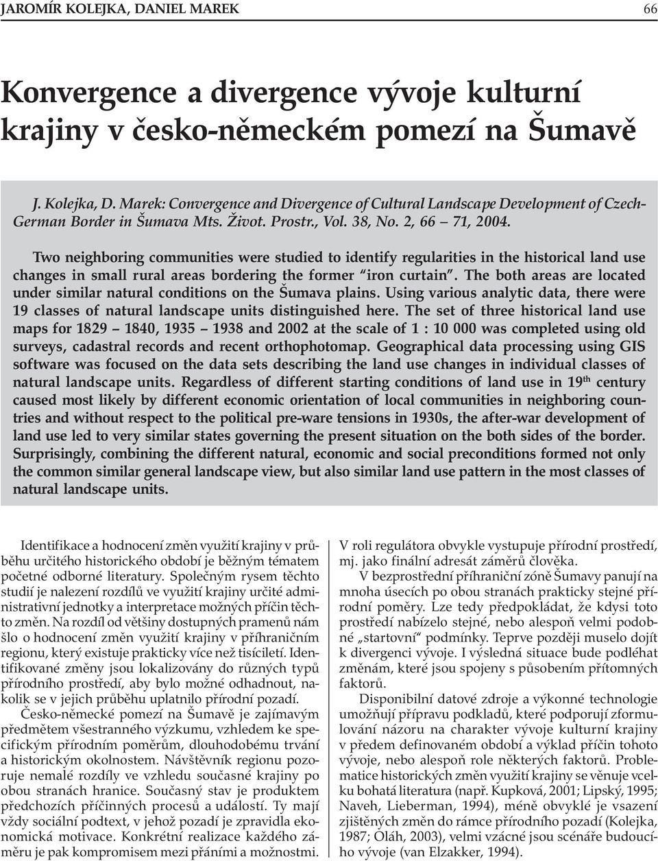 Two neighboring communities were studied to identify regularities in the historical land use changes in small rural areas bordering the former iron curtain.