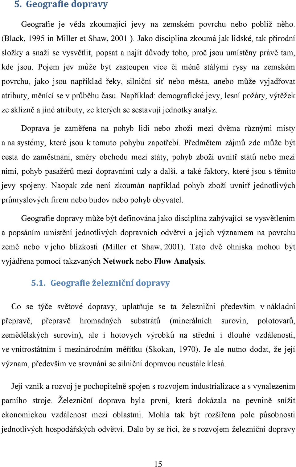 Pojem jev můţe být zastoupen více či méně stálými rysy na zemském povrchu, jako jsou například řeky, silniční síť nebo města, anebo můţe vyjadřovat atributy, měnící se v průběhu času.