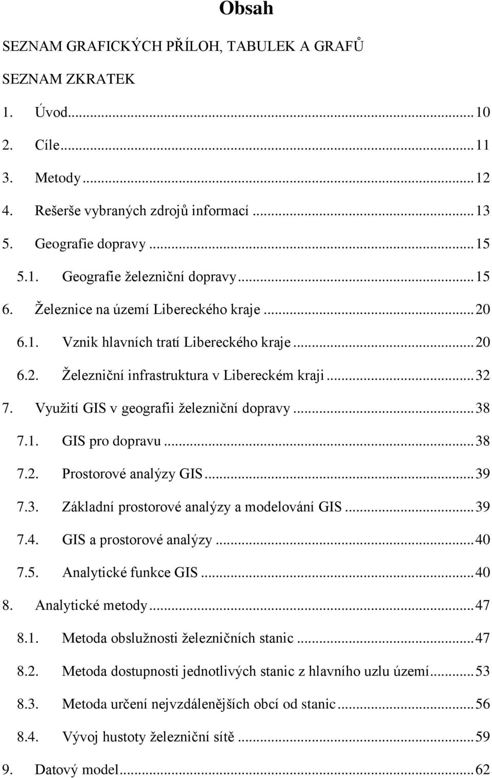 Vyuţití GIS v geografii ţelezniční dopravy... 38 7.1. GIS pro dopravu... 38 7.2. Prostorové analýzy GIS... 39 7.3. Základní prostorové analýzy a modelování GIS... 39 7.4. GIS a prostorové analýzy.