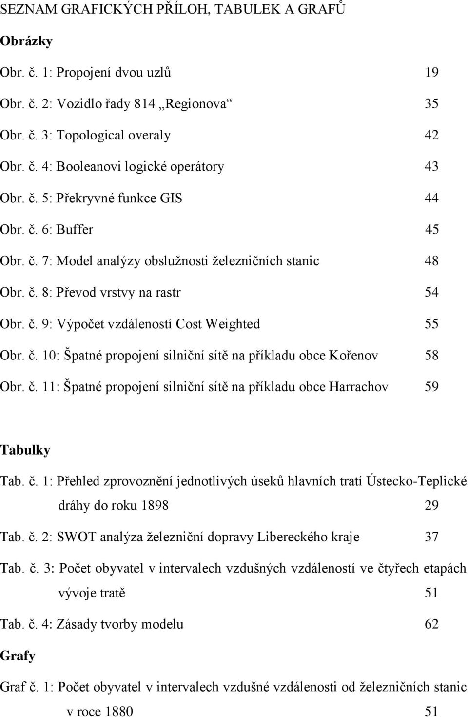 č. 10: Špatné propojení silniční sítě na příkladu obce Kořenov 58 Obr. č. 11: Špatné propojení silniční sítě na příkladu obce Harrachov 59 Tabulky Tab. č. 1: Přehled zprovoznění jednotlivých úseků hlavních tratí Ústecko-Teplické dráhy do roku 1898 29 Tab.