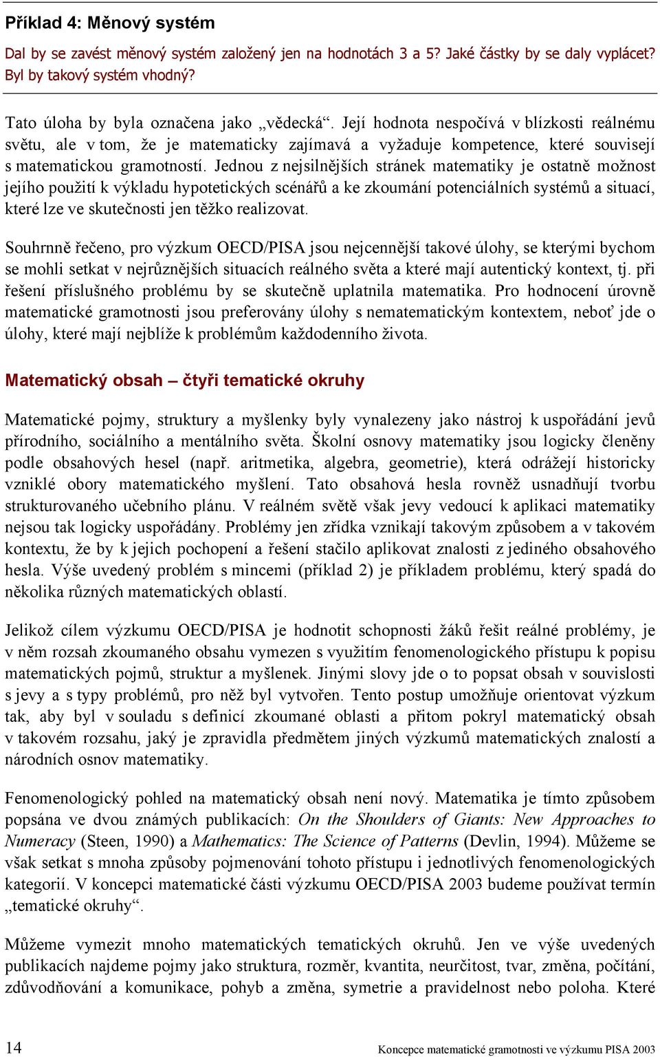 Jednou z nejsilnějších stránek matematiky je ostatně možnost jejího použití k výkladu hypotetických scénářů a ke zkoumání potenciálních systémů a situací, které lze ve skutečnosti jen těžko