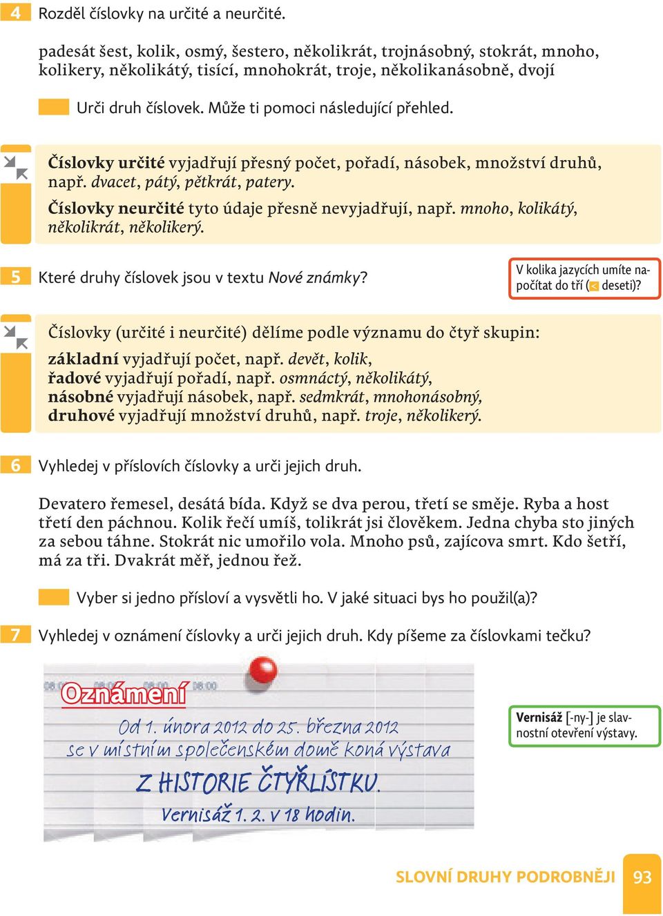 Může ti pomoci následující přehled. Číslovky určité vyjadřují přesný počet, pořadí, násobek, množství druhů, např. dvacet, pátý, pětkrát, patery. Číslovky neurčité tyto údaje přesně nevyjadřují, např.