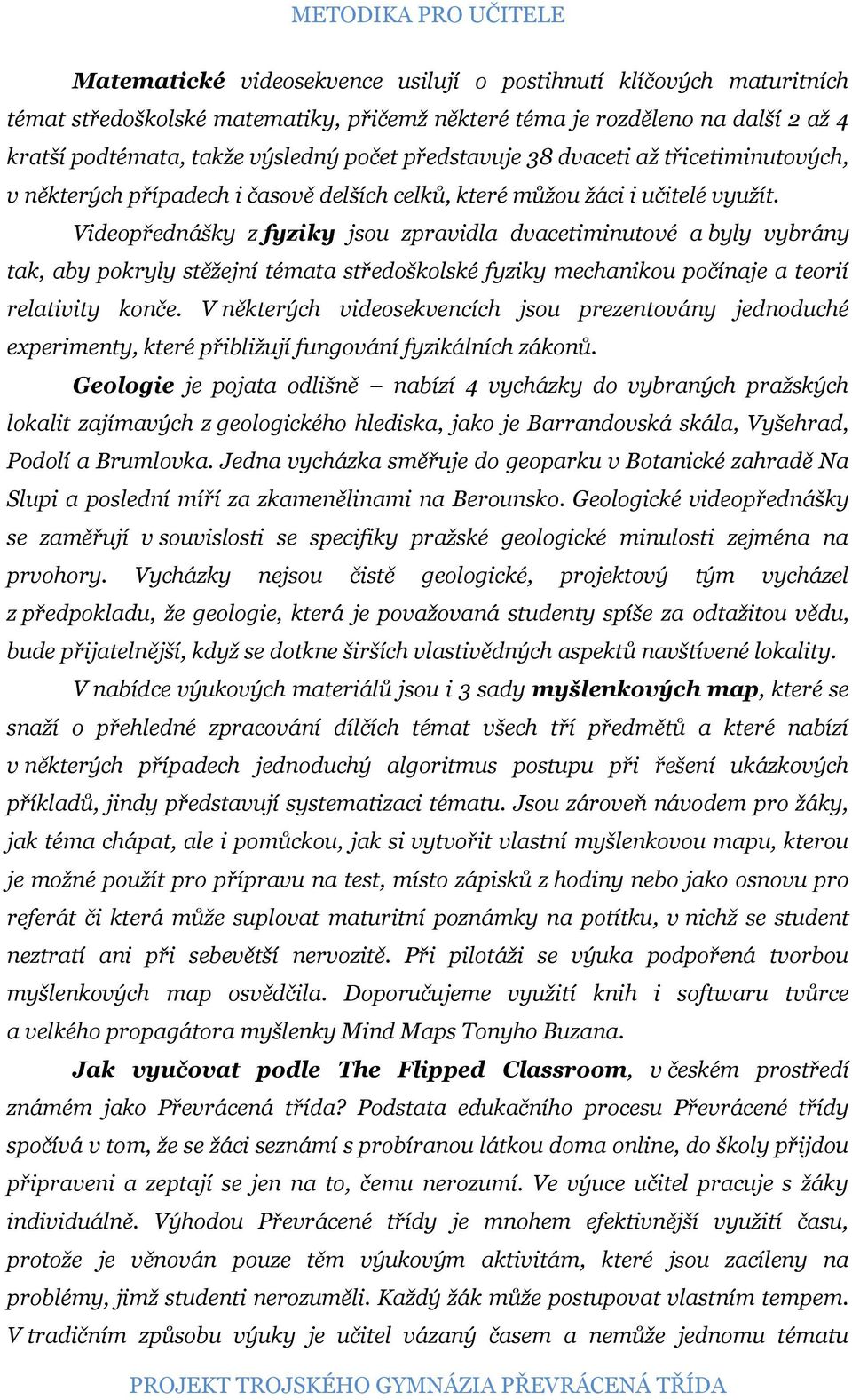 Videopřednášky z fyziky jsou zpravidla dvacetiminutové a byly vybrány tak, aby pokryly stěžejní témata středoškolské fyziky mechanikou počínaje a teorií relativity konče.