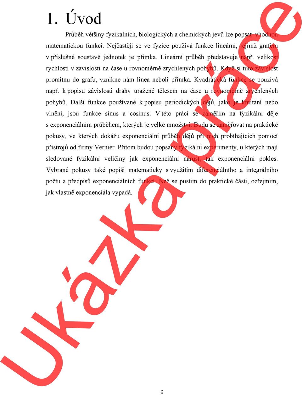 velikost rychlosti v závislosti na čase u rovnoměrně zrychlených pohybů. Když si tuto závislost promítnu do grafu, vznikne nám linea neboli přímka. Kvadratická funkce se používá např.