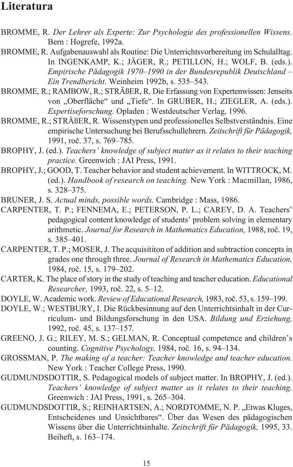 ; STRÄßER, R. Die Erfassung von Expertenwissen: Jenseits von Oberfläche und Tiefe. In GRUBER, H.; ZIEGLER, A. (eds.). Expertiseforschung. Opladen : Westdeutscher Verlag, 1996. BROMME, R.; STRÄßER, R. Wissenstypen und professionelles Selbstverständnis.