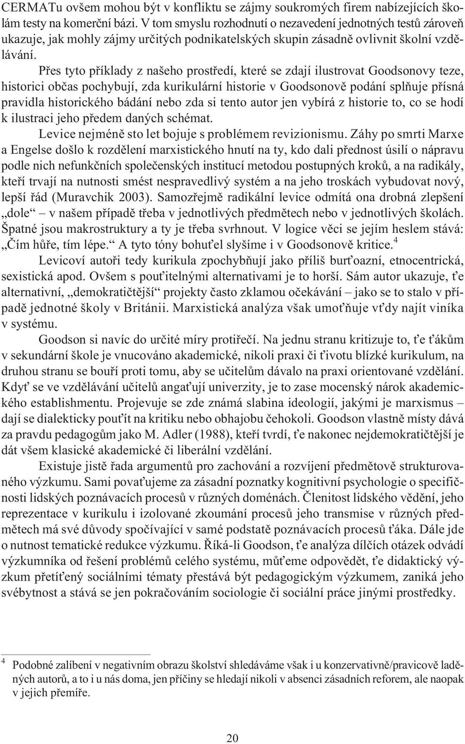 Pøes tyto pøíklady z našeho prostøedí, které se zdají ilustrovat Goodsonovy teze, historici obèas pochybují, zda kurikulární historie v Goodsonovì podání splòuje pøísná pravidla historického bádání