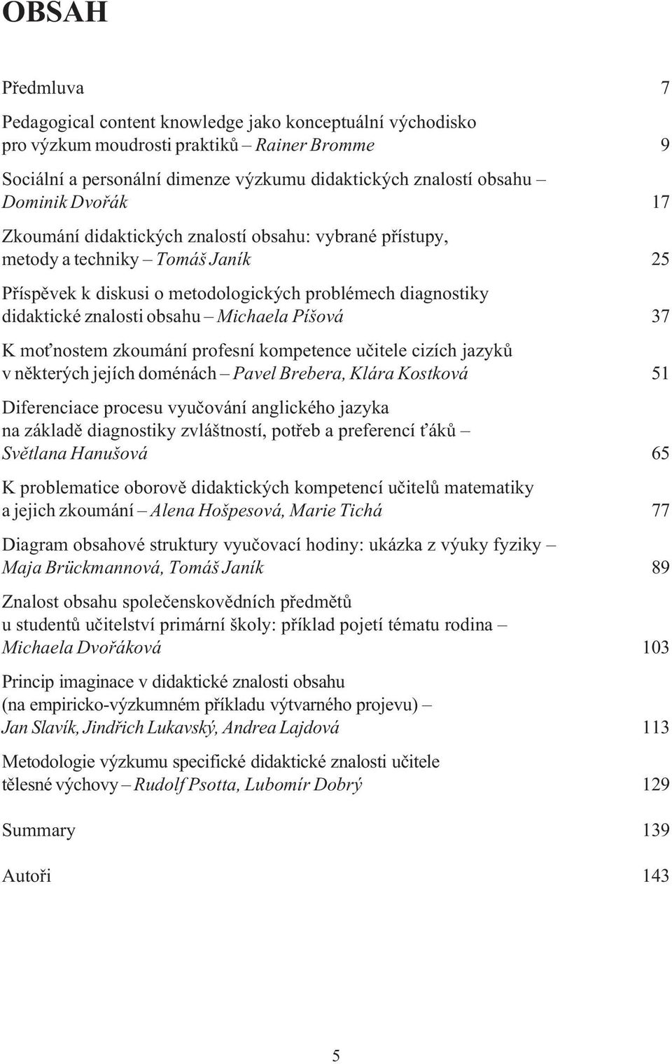 Píšová 37 K mo nostem zkoumání profesní kompetence uèitele cizích jazykù v nìkterých jejích doménách Pavel Brebera, Klára Kostková 51 Diferenciace procesu vyuèování anglického jazyka na základì