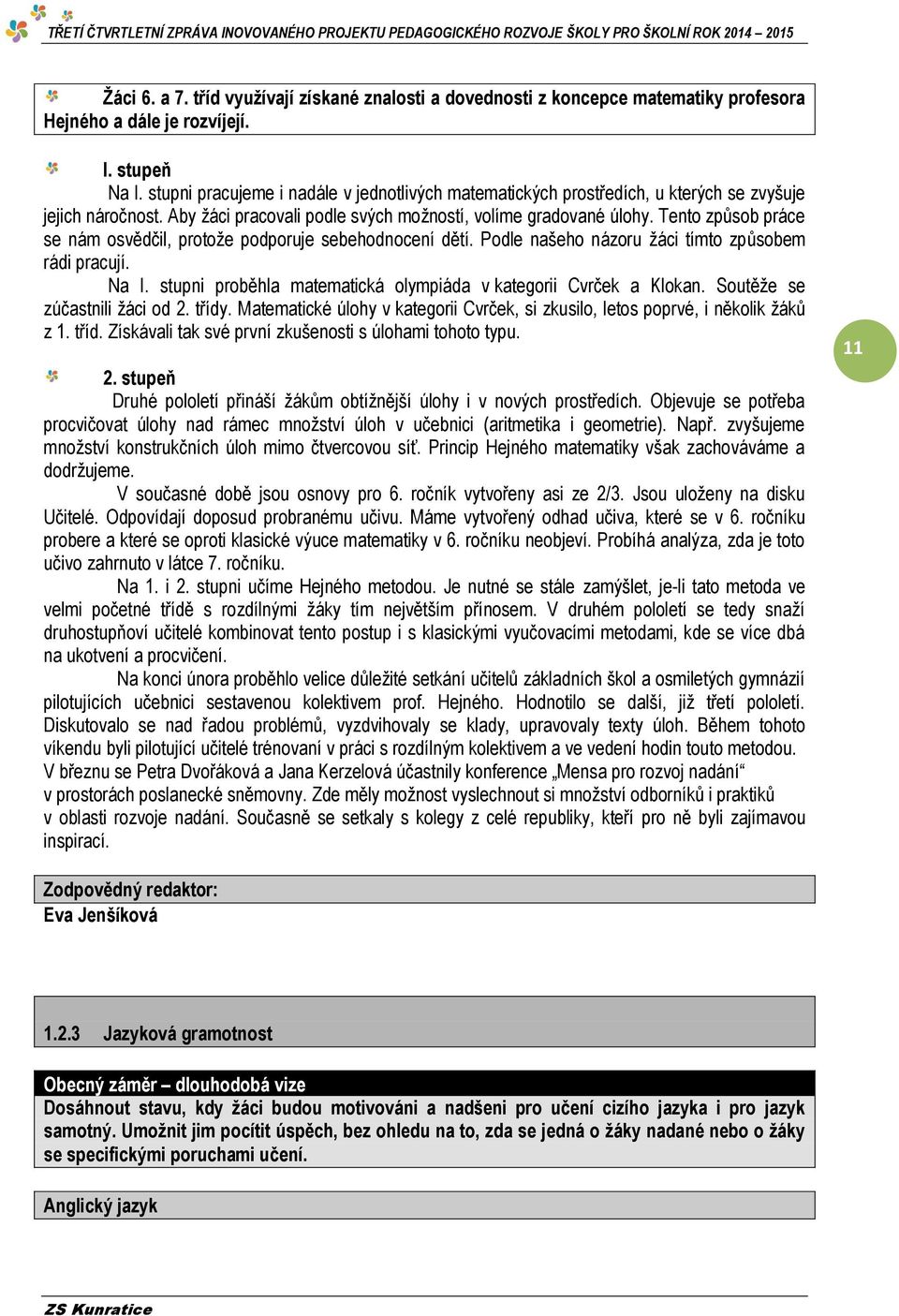 Tento způsob práce se nám osvědčil, protože podporuje sebehodnocení dětí. Podle našeho názoru žáci tímto způsobem rádi pracují. Na I. stupni proběhla matematická olympiáda v kategorii Cvrček a Klokan.