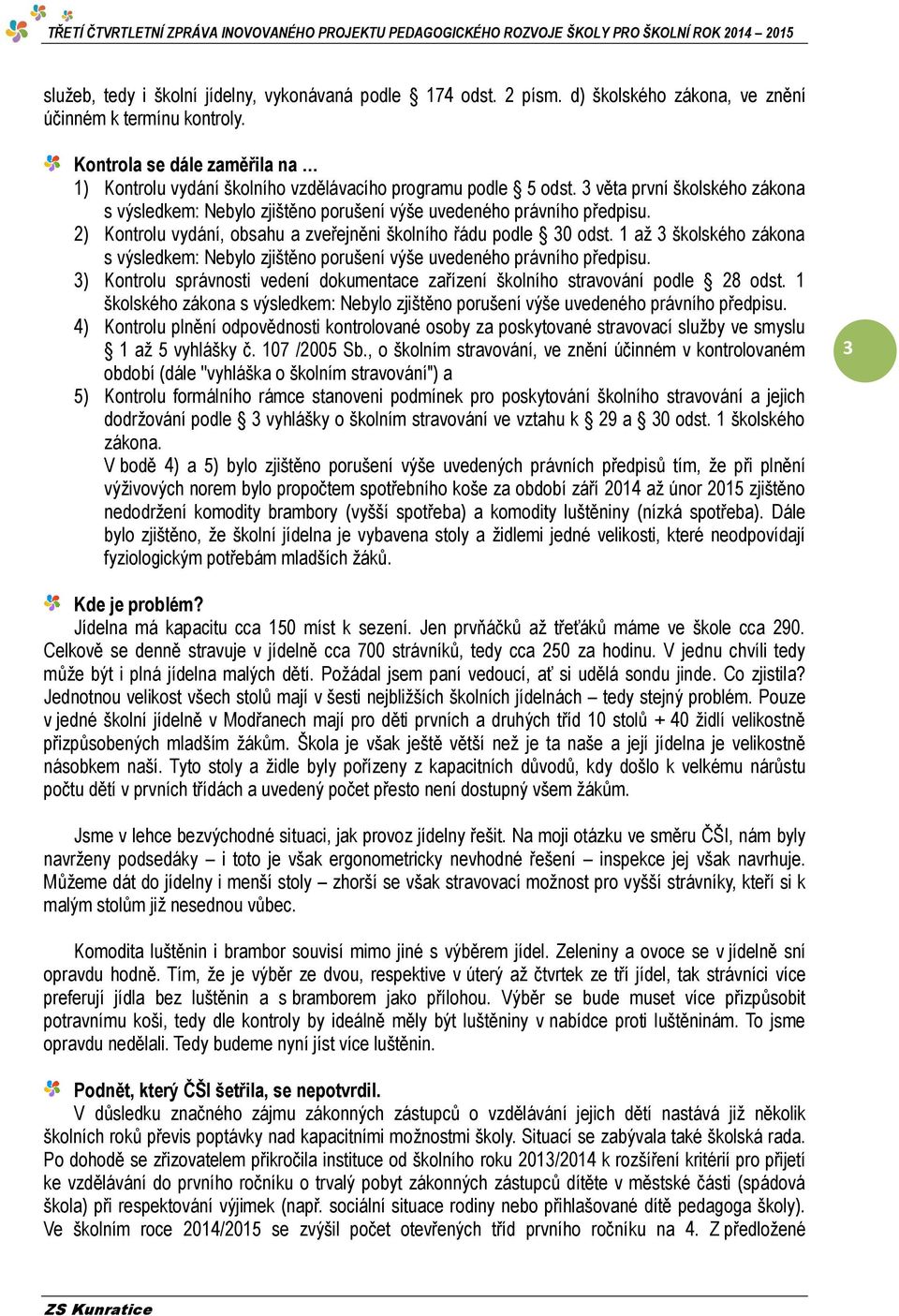 2) Kontrolu vydání, obsahu a zveřejněni školního řádu podle 30 odst. 1 až 3 školského zákona s výsledkem: Nebylo zjištěno porušení výše uvedeného právního předpisu.