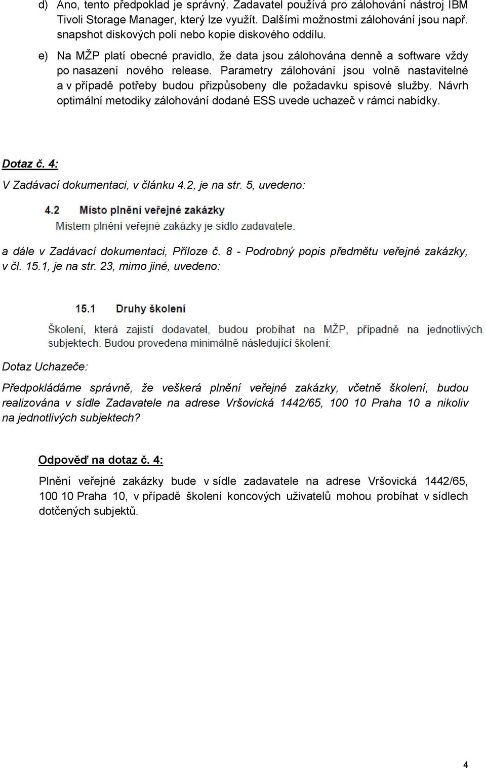 Parametry zálohování jsou volně nastavitelné a v případě potřeby budou přizpůsobeny dle požadavku spisové služby. Návrh optimální metodiky zálohování dodané ESS uvede uchazeč v rámci nabídky. Dotaz č.