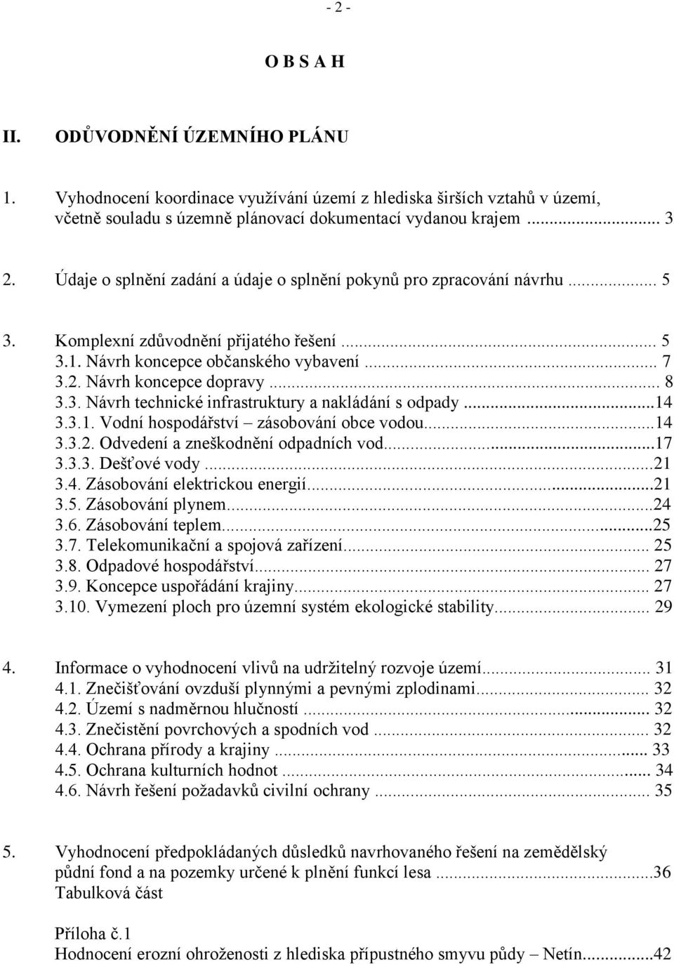 3. Návrh technické infrastruktury a nakládání s odpady...14 3.3.1. Vodní hospodářství zásobování obce vodou...14 3.3.2. Odvedení a zneškodnění odpadních vod...17 3.3.3. Dešťové vody...21 3.4. Zásobování elektrickou energií.