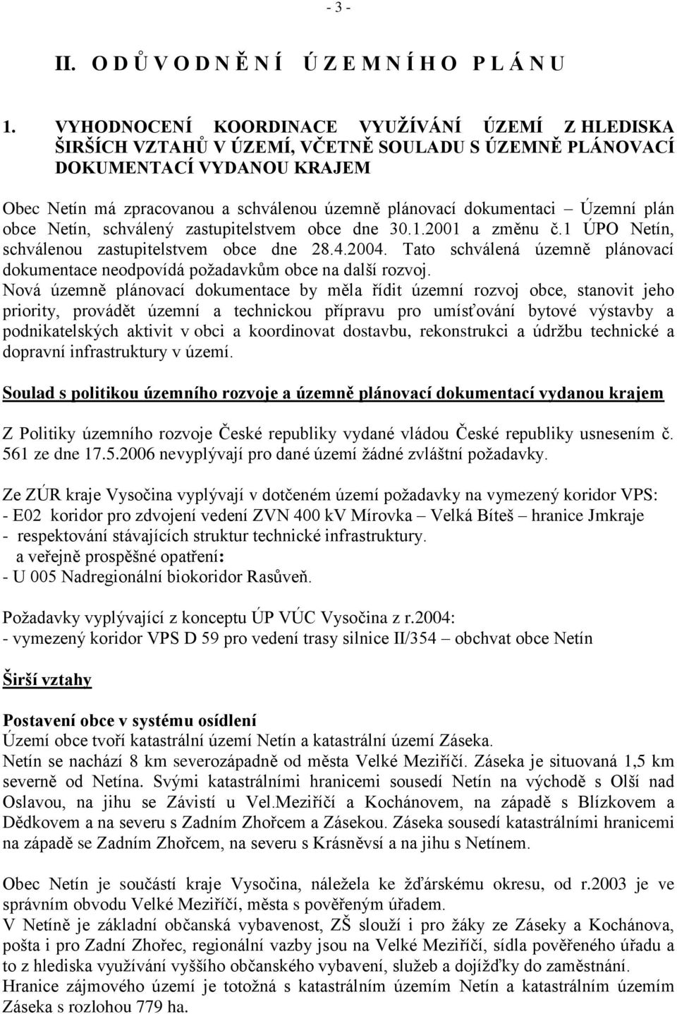 dokumentaci Územní plán obce Netín, schválený zastupitelstvem obce dne 30.1.2001 a změnu č.1 ÚPO Netín, schválenou zastupitelstvem obce dne 28.4.2004.