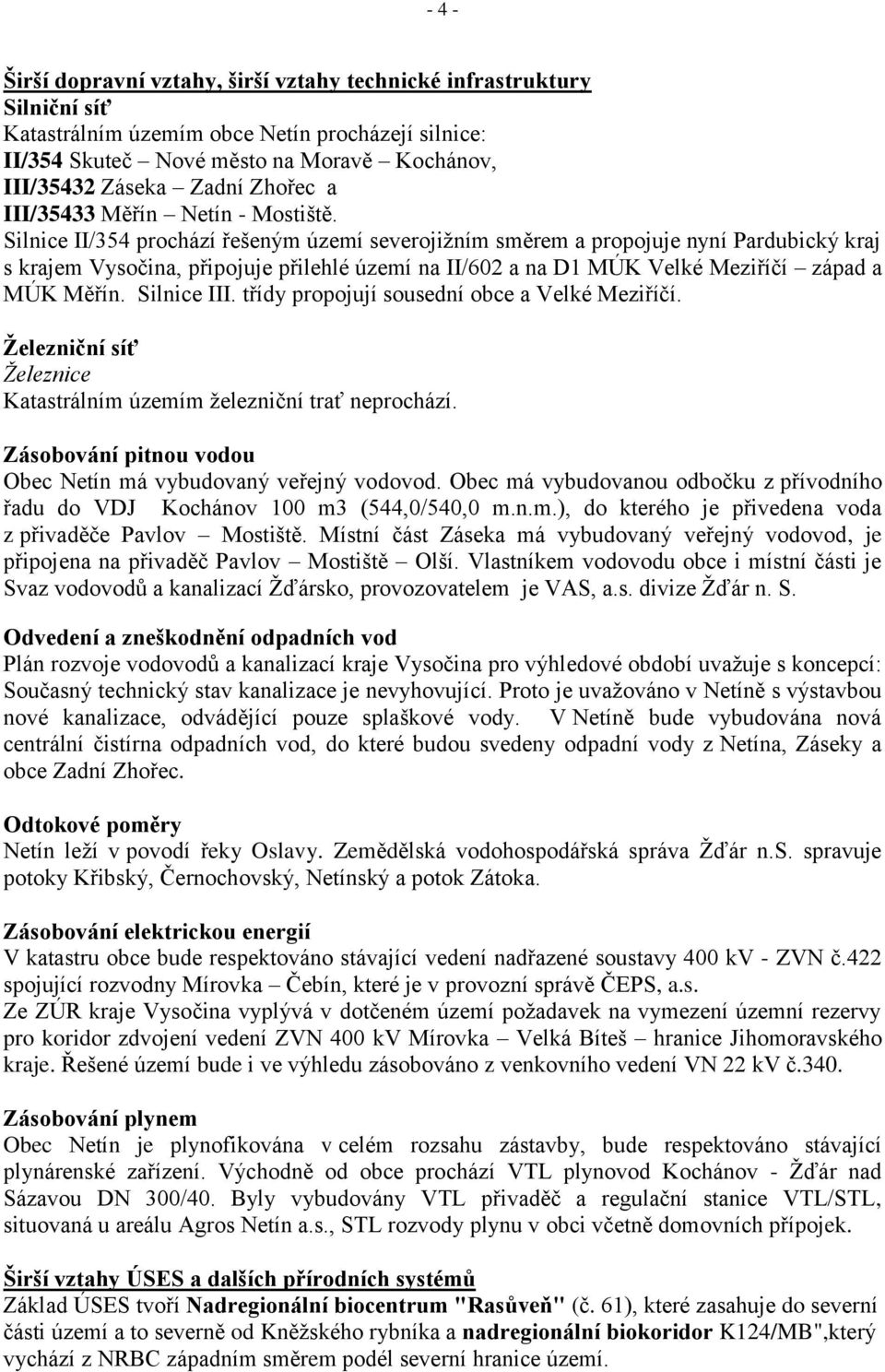 Silnice II/354 prochází řešeným území severojiţním směrem a propojuje nyní Pardubický kraj s krajem Vysočina, připojuje přilehlé území na II/602 a na D1 MÚK Velké Meziříčí západ a MÚK Měřín.