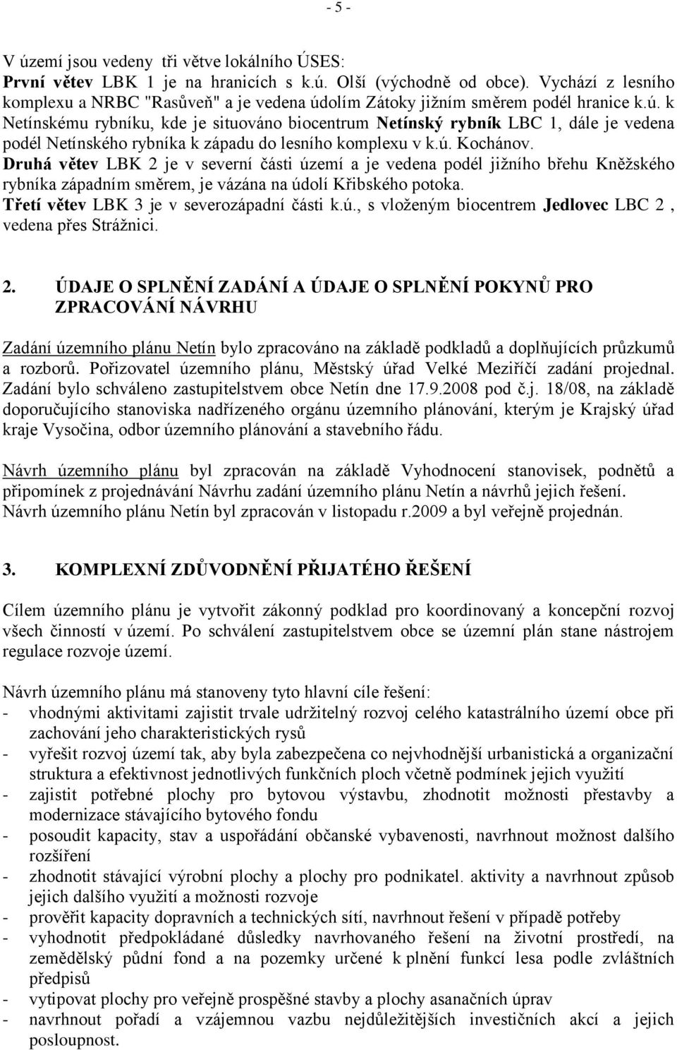 olím Zátoky jiţním směrem podél hranice k.ú. k Netínskému rybníku, kde je situováno biocentrum Netínský rybník LBC 1, dále je vedena podél Netínského rybníka k západu do lesního komplexu v k.ú. Kochánov.