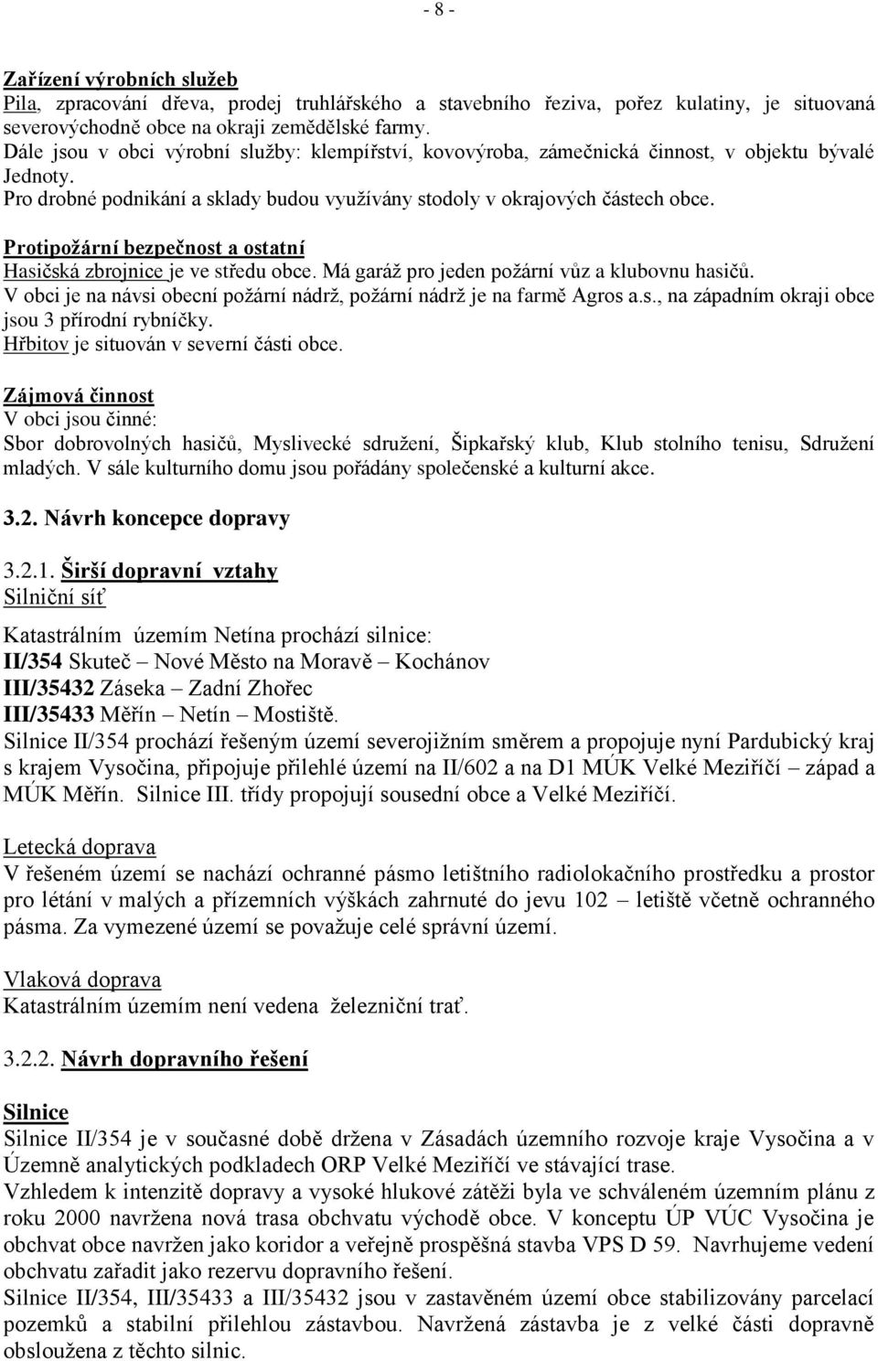 Protipoţární bezpečnost a ostatní Hasičská zbrojnice je ve středu obce. Má garáţ pro jeden poţární vůz a klubovnu hasičů. V obci je na návsi obecní poţární nádrţ, poţární nádrţ je na farmě Agros a.s., na západním okraji obce jsou 3 přírodní rybníčky.