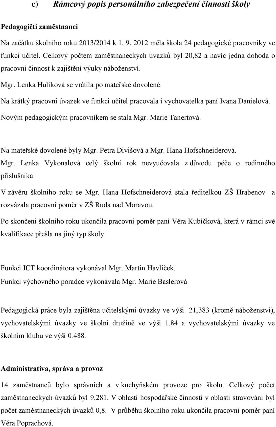 Na krátký pracovní úvazek ve funkci učitel pracovala i vychovatelka paní Ivana Danielová. Novým pedagogickým pracovníkem se stala Mgr. Marie Tanertová. Na mateřské dovolené byly Mgr.