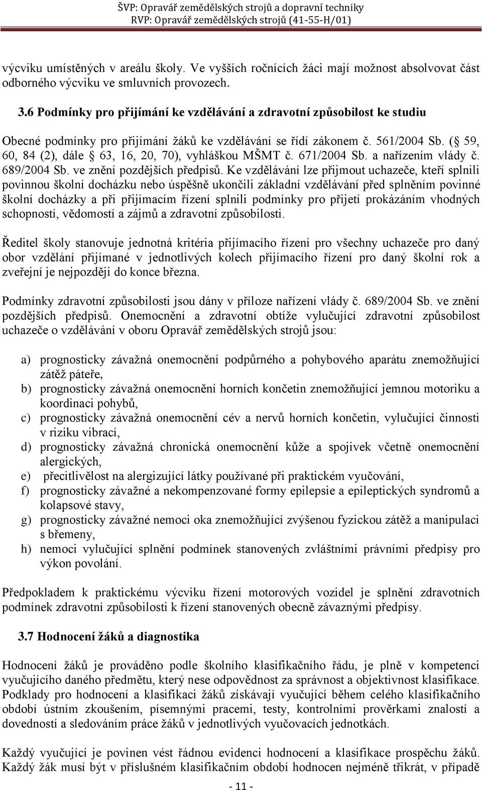 ( 59, 60, 84 (2), dále 63, 16, 20, 70), vyhláškou MŠMT č. 671/2004 Sb. a nařízením vlády č. 689/2004 Sb. ve znění pozdějších předpisů.