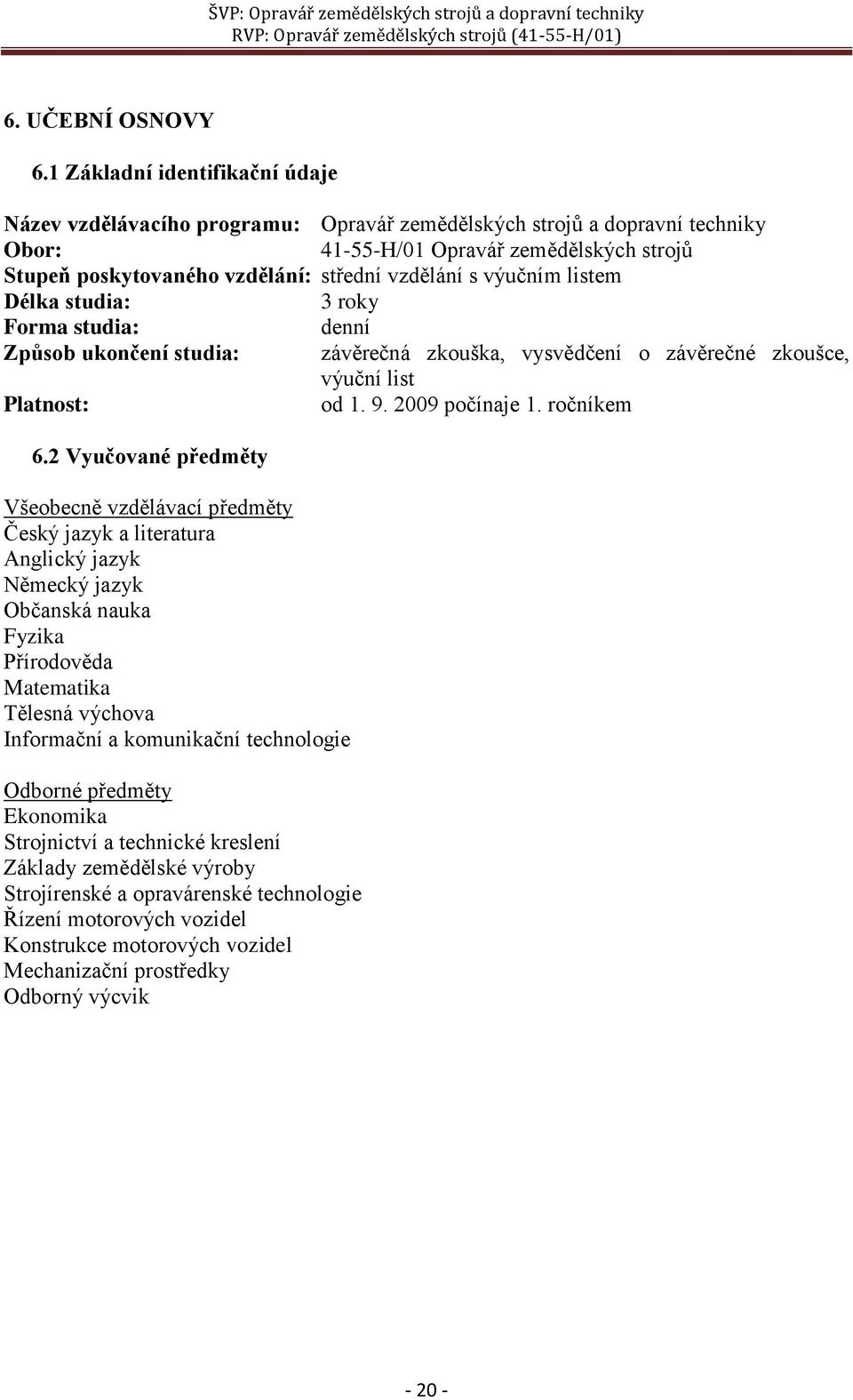 vzdělání s výučním listem Délka studia: 3 roky Forma studia: denní Způsob ukončení studia: závěrečná zkouška, vysvědčení o závěrečné zkoušce, výuční list Platnost: od 1. 9. 2009 počínaje 1.