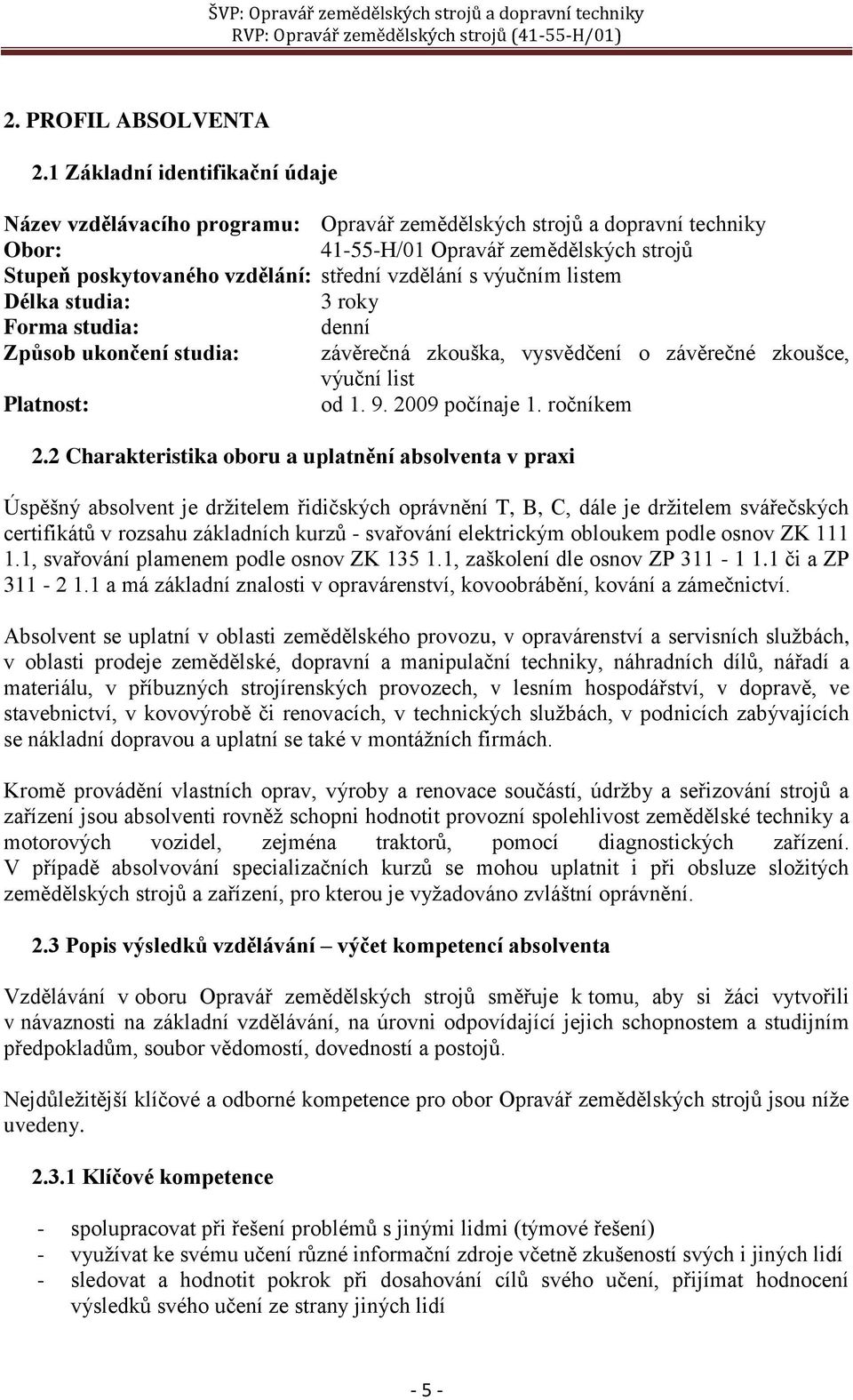 vzdělání s výučním listem Délka studia: 3 roky Forma studia: denní Způsob ukončení studia: závěrečná zkouška, vysvědčení o závěrečné zkoušce, výuční list Platnost: od 1. 9. 2009 počínaje 1.