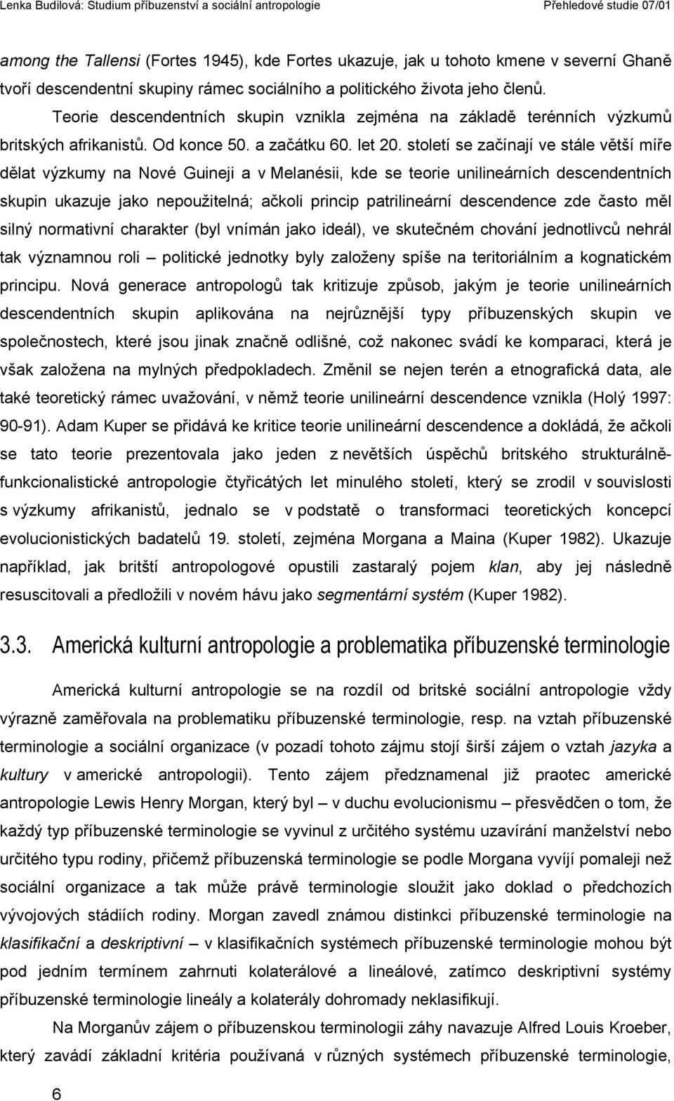 století se začínají ve stále větší míře dělat výzkumy na Nové Guineji a v Melanésii, kde se teorie unilineárních descendentních skupin ukazuje jako nepoužitelná; ačkoli princip patrilineární