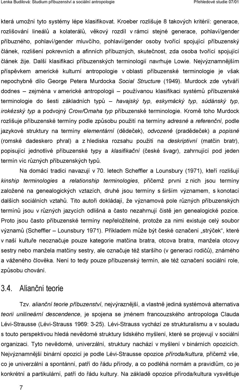 tvořící spojující příbuzenský článek, rozlišení pokrevních a afinních příbuzných, skutečnost, zda osoba tvořící spojující článek žije. Další klasifikaci příbuzenských terminologií navrhuje Lowie.