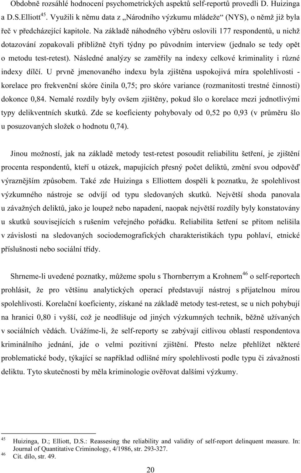 Na základě náhodného výběru oslovili 177 respondentů, u nichž dotazování zopakovali přibližně čtyři týdny po původním interview (jednalo se tedy opět o metodu test-retest).