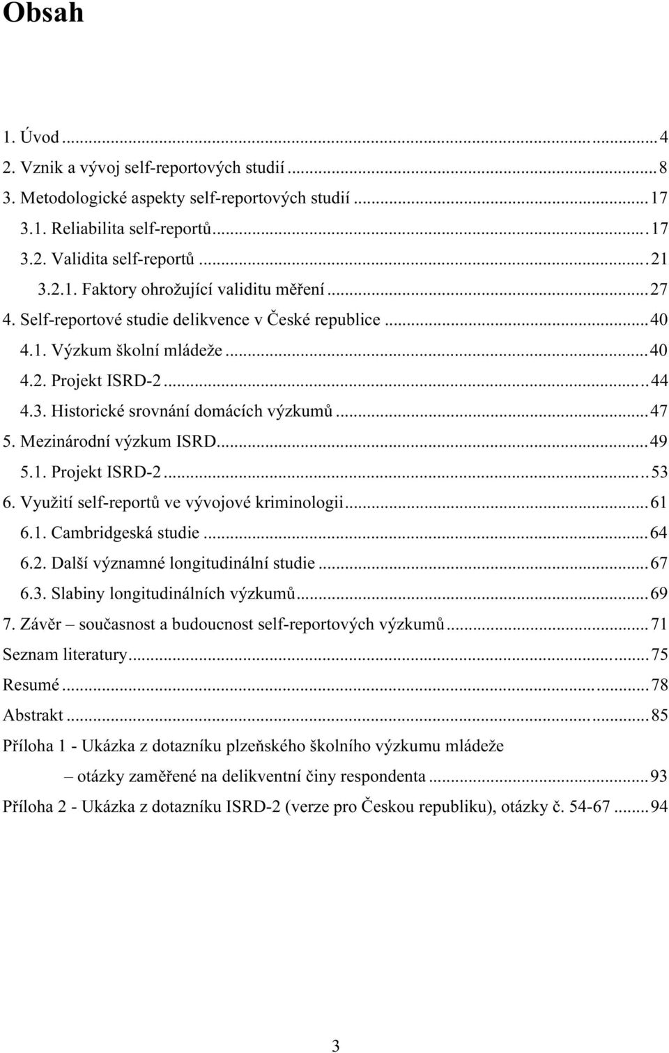 1. Projekt ISRD-2...53 6. Využití self-reportů ve vývojové kriminologii...61 6.1. Cambridgeská studie...64 6.2. Další významné longitudinální studie...67 6.3. Slabiny longitudinálních výzkumů...69 7.