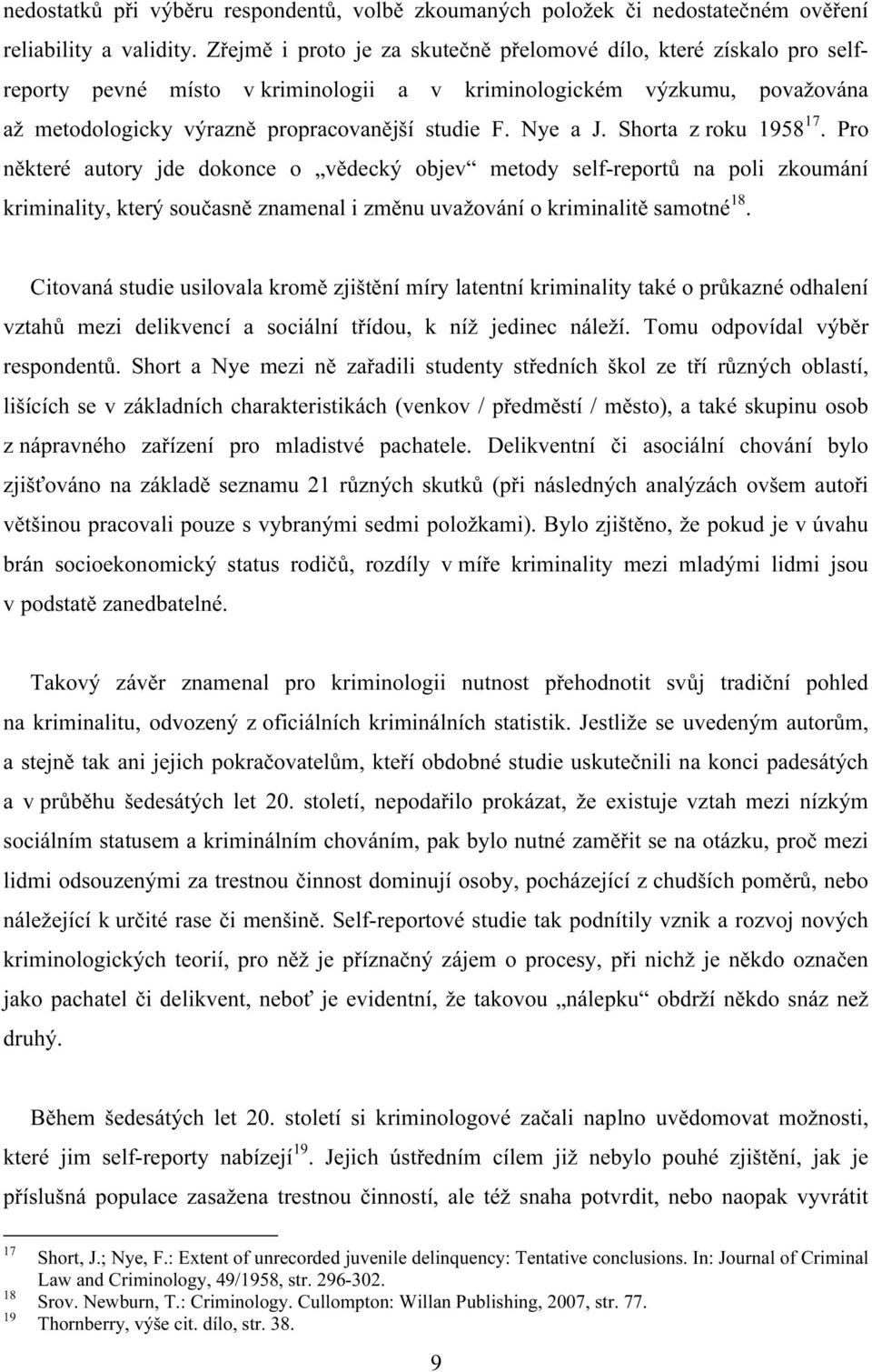 Nye a J. Shorta z roku 1958 17. Pro některé autory jde dokonce o vědecký objev metody self-reportů na poli zkoumání kriminality, který současně znamenal i změnu uvažování o kriminalitě samotné 18.