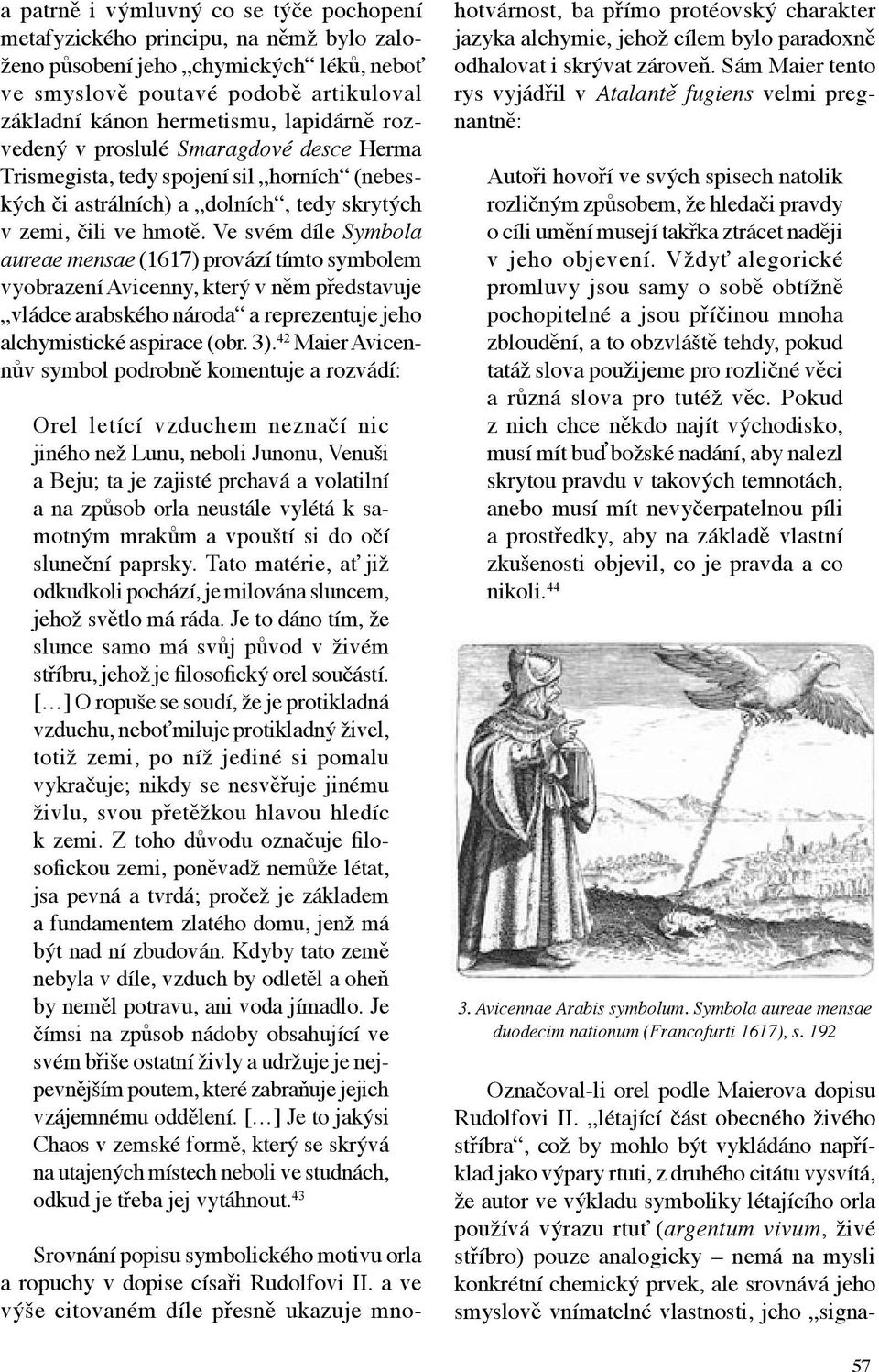 Ve svém díle Symbola aureae mensae (1617) provází tímto symbolem vyobrazení Avicenny, který v něm představuje vládce arabského národa a reprezentuje jeho alchymistické aspirace (obr. 3).