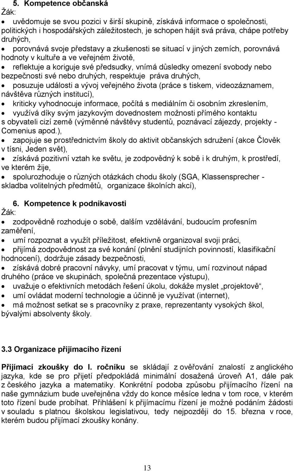 bezpečnosti své nebo druhých, respektuje práva druhých, posuzuje události a vývoj veřejného života (práce s tiskem, videozáznamem, návštěva různých institucí), kriticky vyhodnocuje informace, počítá