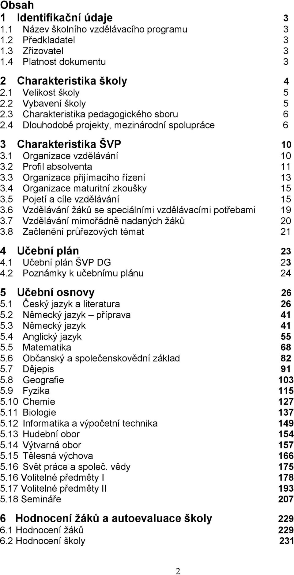 3 Organizace přijímacího řízení 13 3.4 Organizace maturitní zkoušky 15 3.5 Pojetí a cíle vzdělávání 15 3.6 Vzdělávání žáků se speciálními vzdělávacími potřebami 19 3.