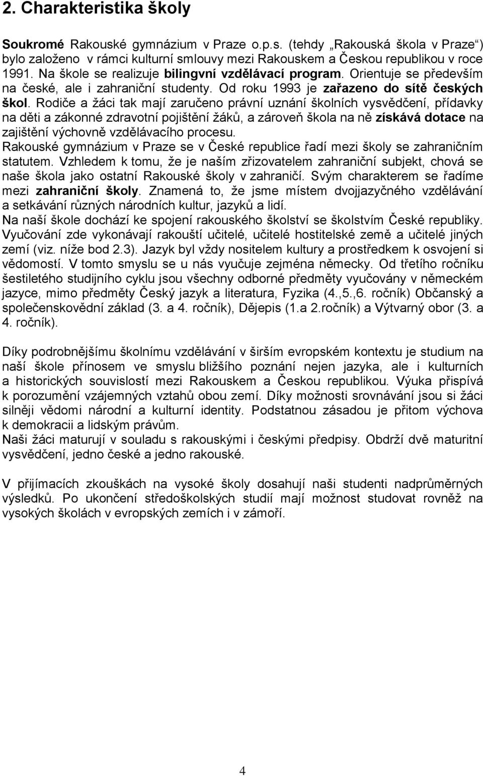 Rodiče a žáci tak mají zaručeno právní uznání školních vysvědčení, přídavky na děti a zákonné zdravotní pojištění žáků, a zároveň škola na ně získává dotace na zajištění výchovně vzdělávacího procesu.