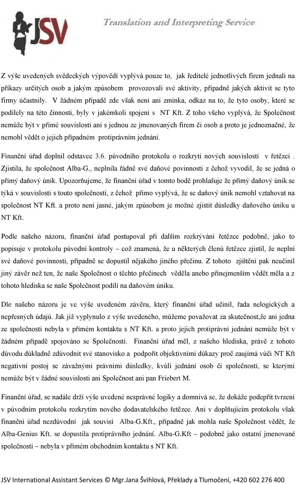 Z toho všeho vyplývá, že Společnost nemůže být v přímé souvislosti ani s jednou ze jmenovaných firem či osob a proto je jednoznačné, že nemohl vědět o jejich případném protiprávním jednání.